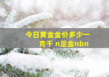 今日黄金金价多少一克千 n足金nbn